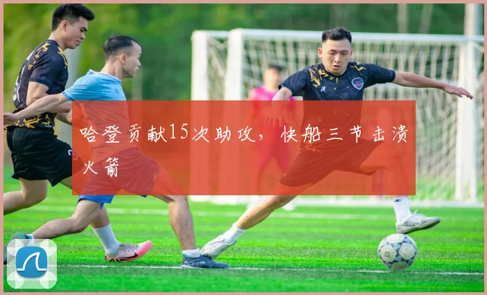 哈登贡献15次助攻,快船三节击溃火箭