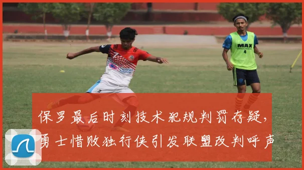 保罗最后时刻技术犯规判罚存疑，勇士惜败独行侠引发联盟改判呼声