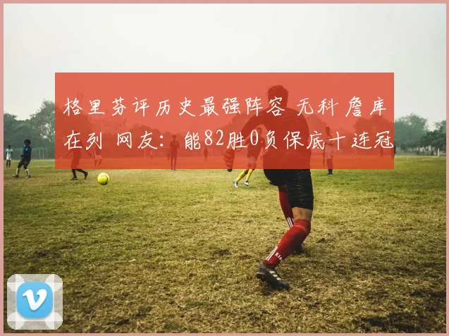 格里芬评历史最强阵容 无科 詹库在列 网友：能82胜0负保底十连冠