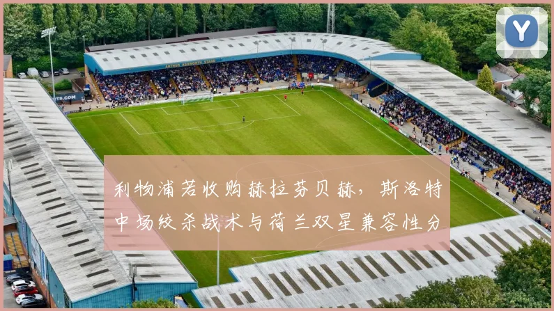 利物浦若收购赫拉芬贝赫,斯洛特中场绞杀战术与荷兰双星兼容性分析
