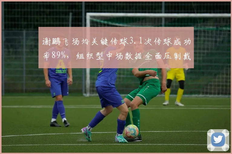 谢鹏飞场均关键传球3.1次传球成功率89%，组织型中场数据全面压制戴伟浚